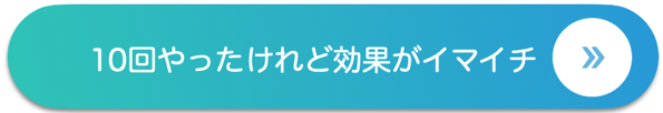 10回やったけれど効果がイマイチ